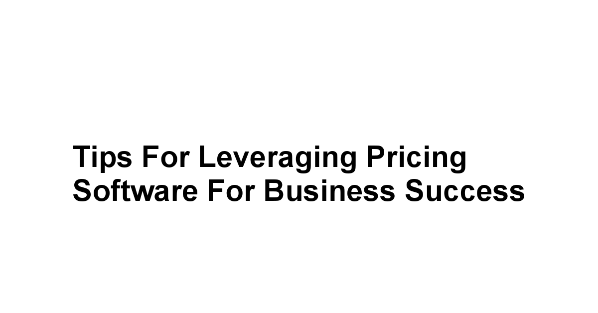 Tips for Leveraging Pricing Software for Business Success