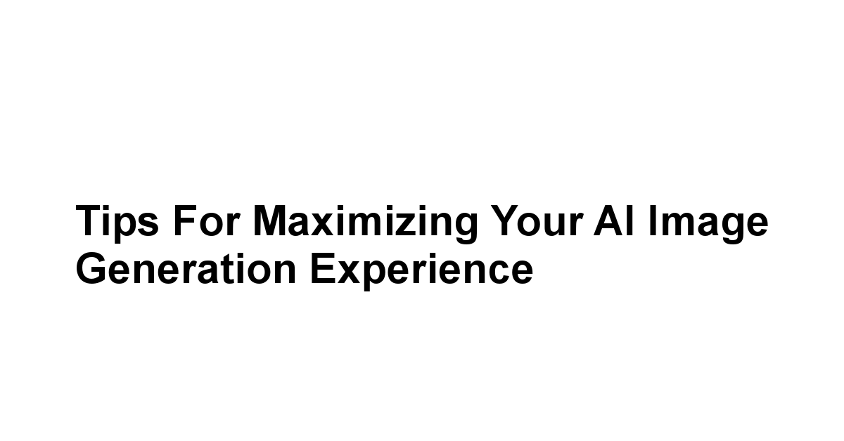 Tips for Maximizing Your AI Image Generation Experience