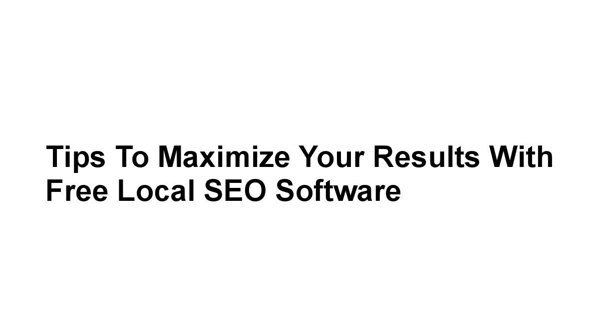 Tips to Maximize Your Results with Free Local SEO Software