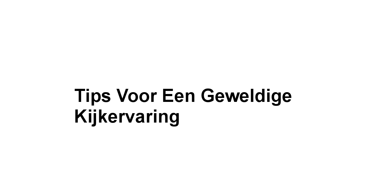 Tips voor een Geweldige Kijkervaring