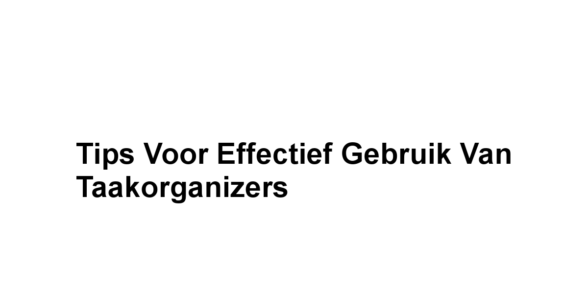 Tips voor Effectief Gebruik van Taakorganizers