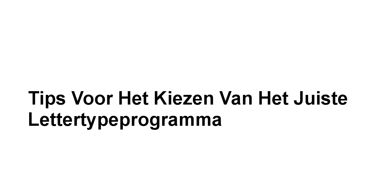 Tips voor het Kiezen van het Juiste Lettertypeprogramma
