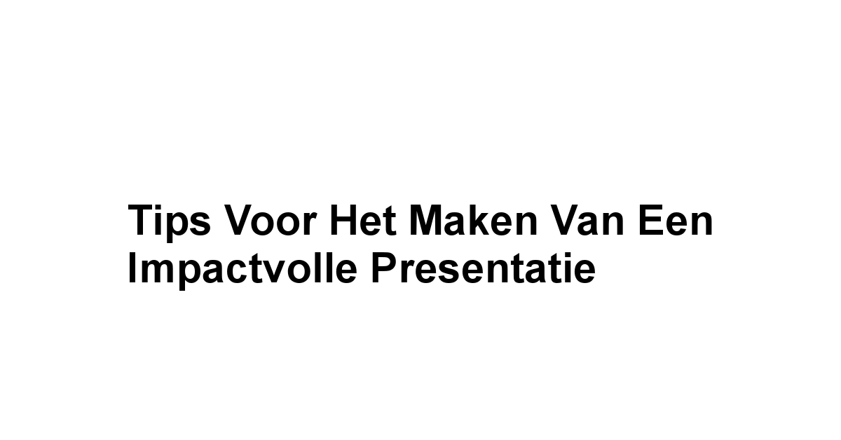 Tips voor het Maken van een Impactvolle Presentatie