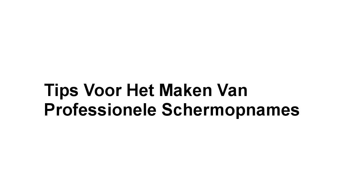 Tips voor het Maken van Professionele Schermopnames