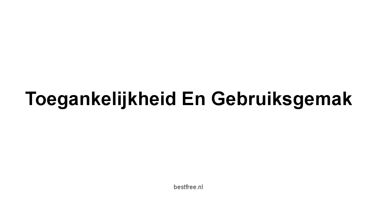 Toegankelijkheid en Gebruiksgemak