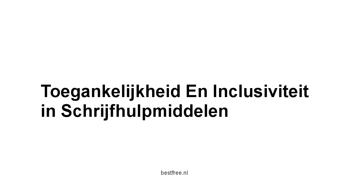 Toegankelijkheid en Inclusiviteit in Schrijfhulpmiddelen