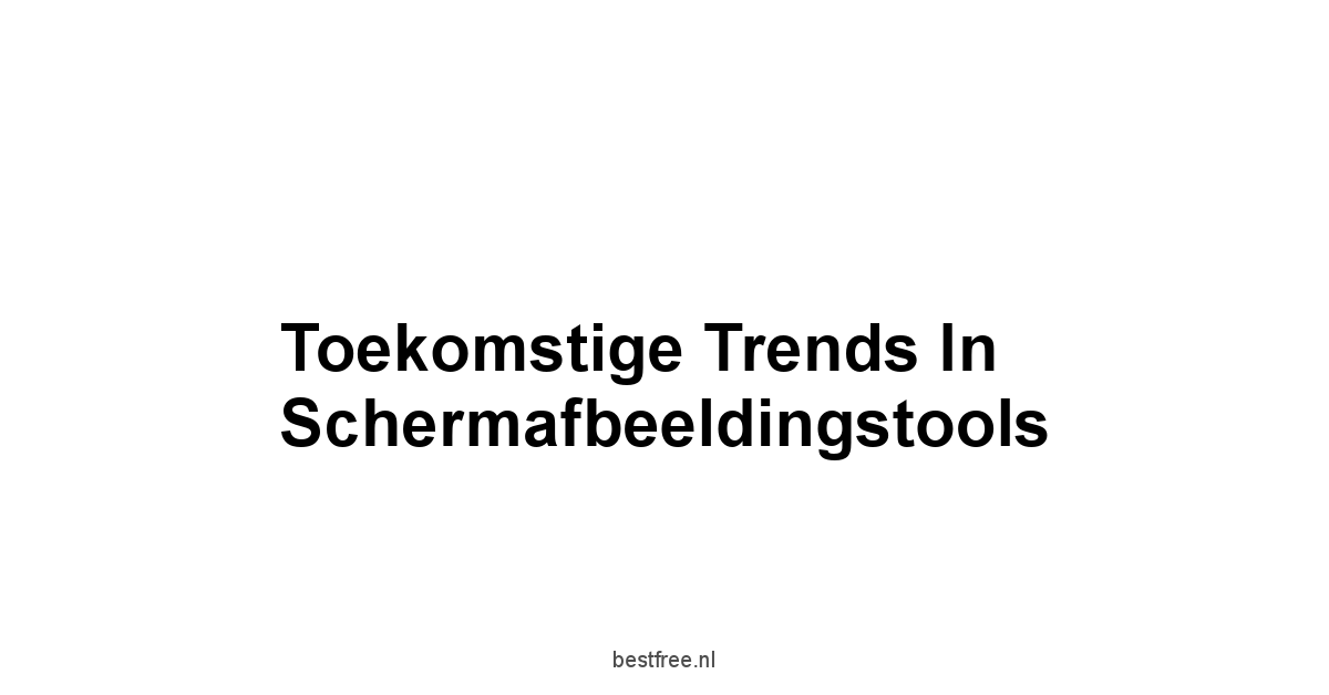 Toekomstige Trends in Schermafbeeldingstools