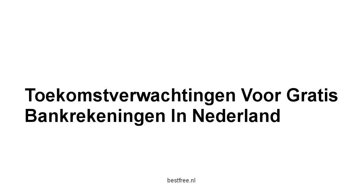 Toekomstverwachtingen voor Gratis Bankrekeningen in Nederland