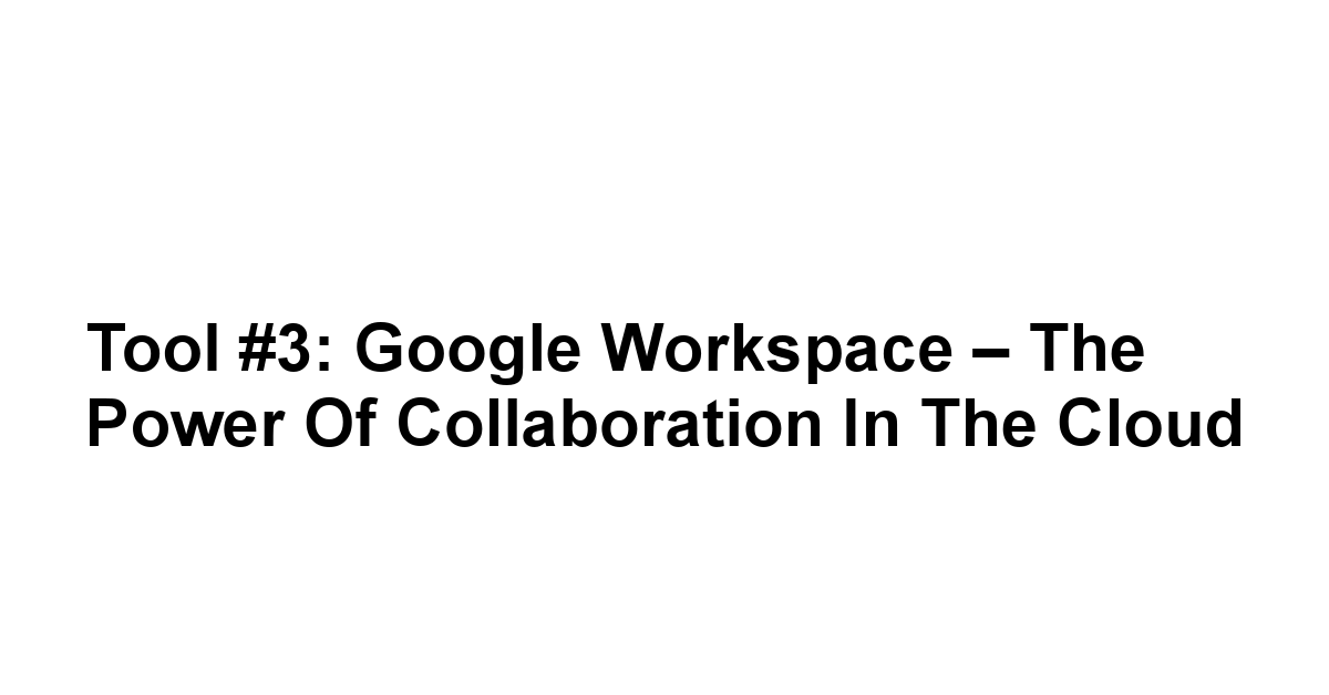 Tool #3: Google Workspace – The Power of Collaboration in the Cloud