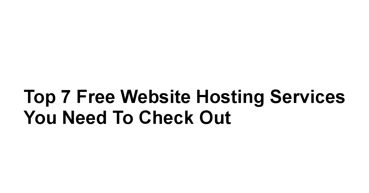 Top 7 Free Website Hosting Services You Need to Check Out