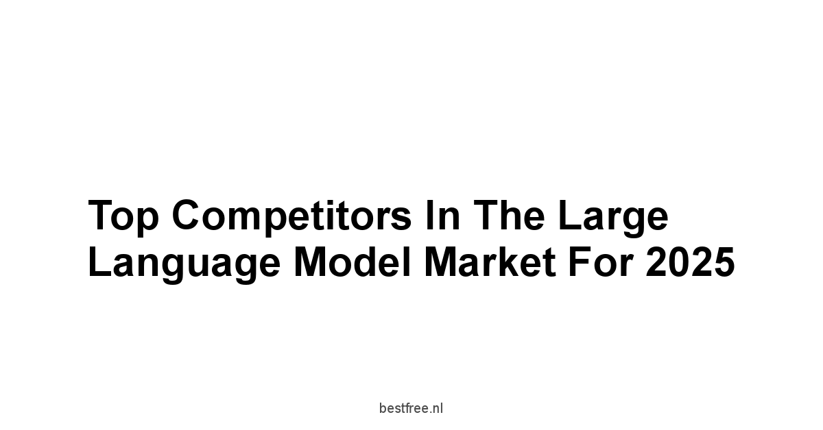 Top Competitors in the Large Language Model Market for 2025