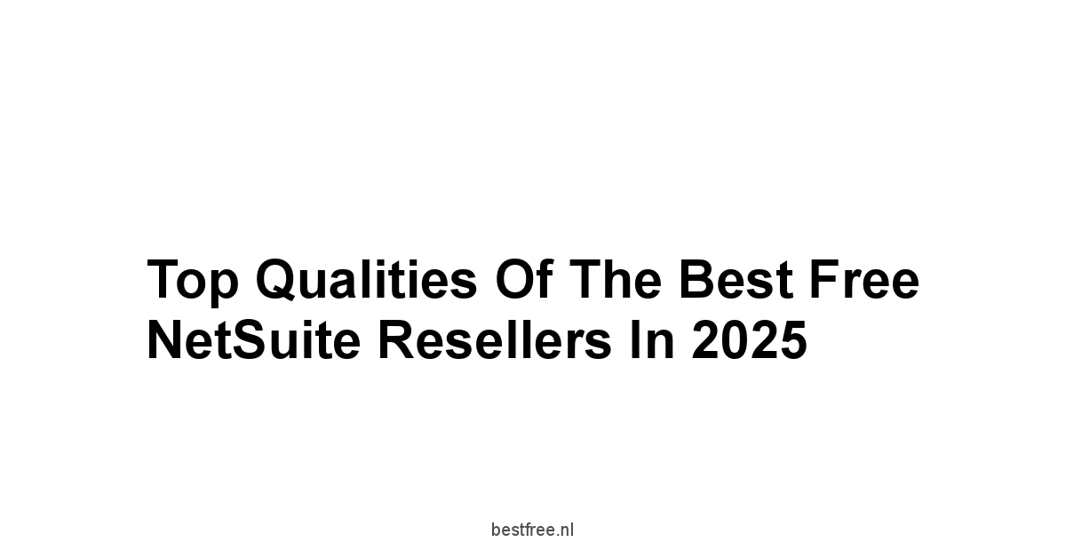 Top Qualities of the Best Free NetSuite Resellers in 2025