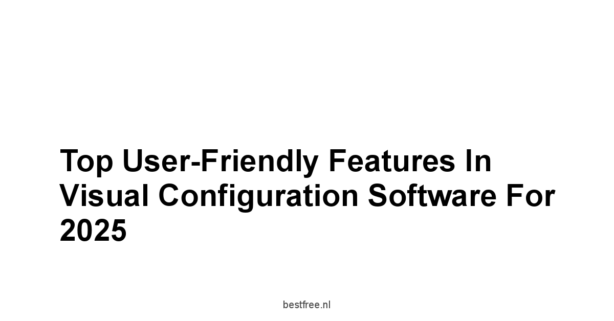 Top User-Friendly Features in Visual Configuration Software for 2025