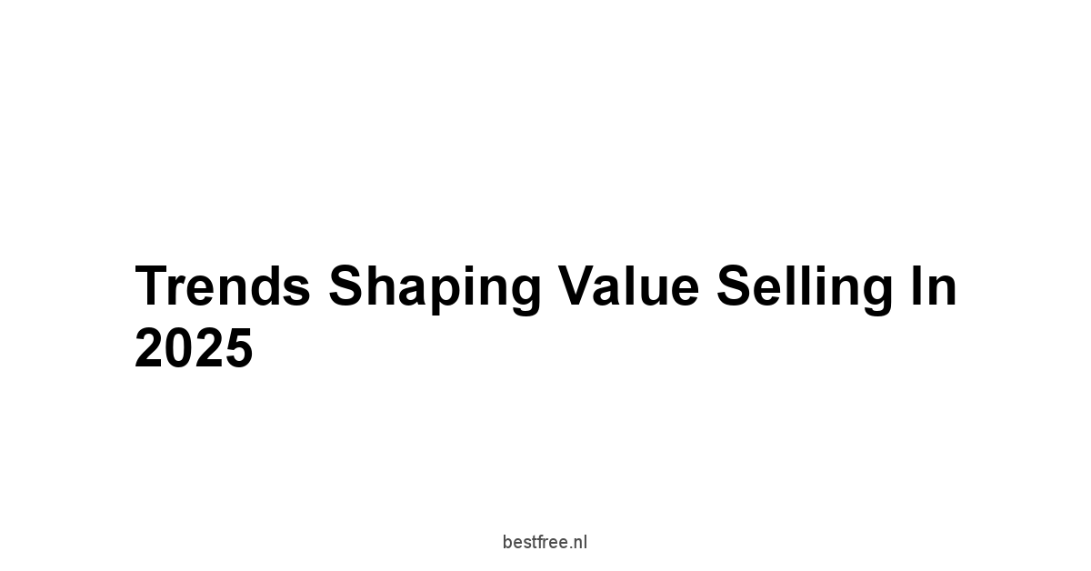 Trends Shaping Value Selling in 2025