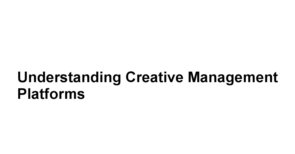 Understanding Creative Management Platforms