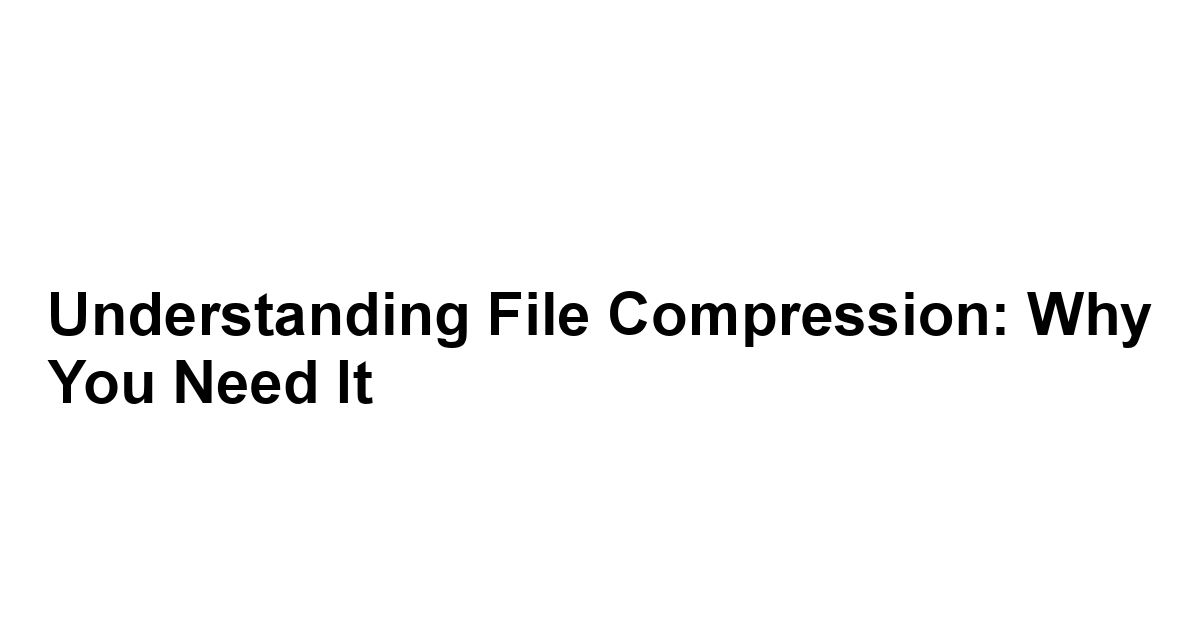 Understanding File Compression: Why You Need It