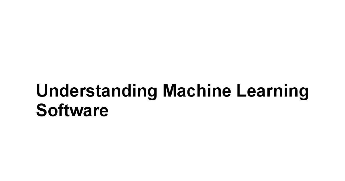 Understanding Machine Learning Software