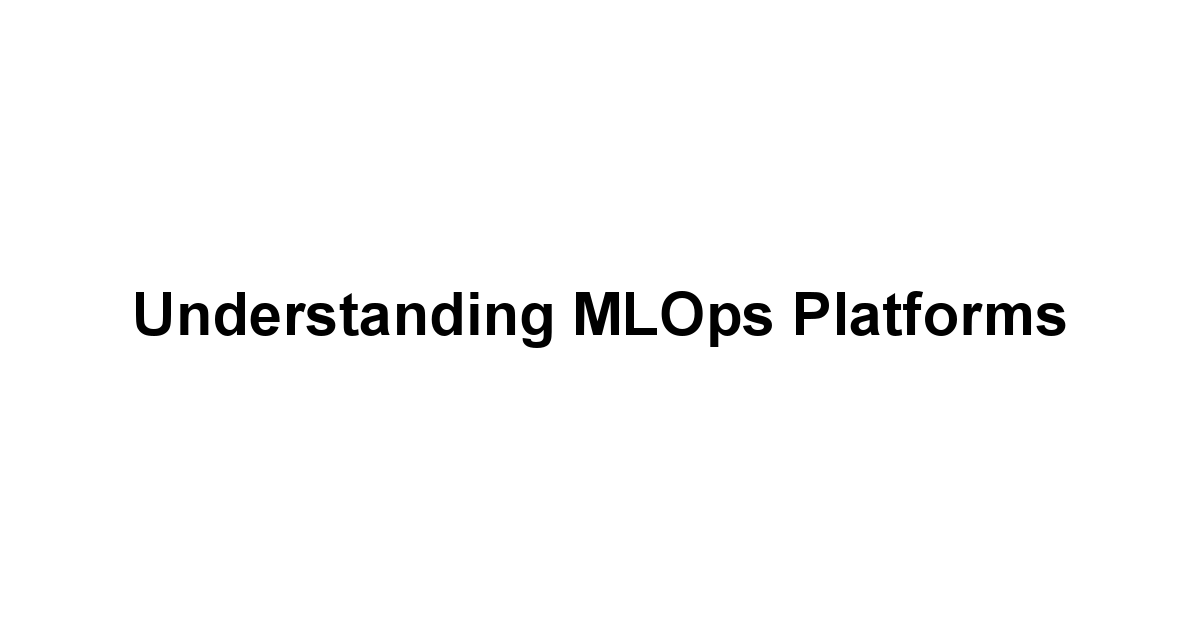 Understanding MLOps Platforms