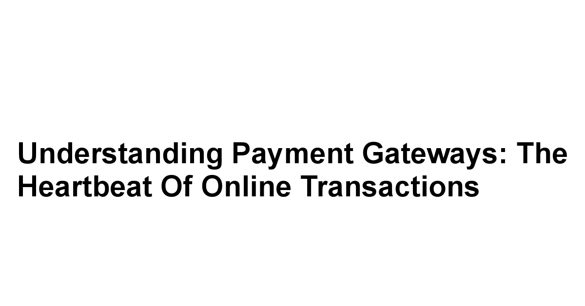 Understanding Payment Gateways: The Heartbeat of Online Transactions