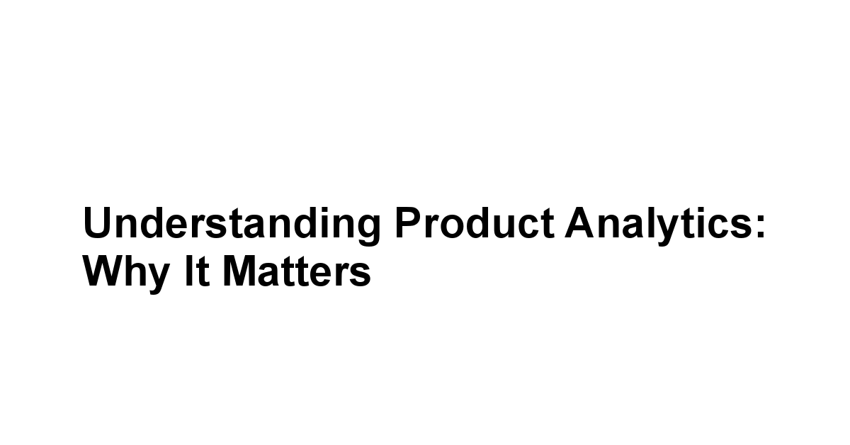 Understanding Product Analytics: Why It Matters