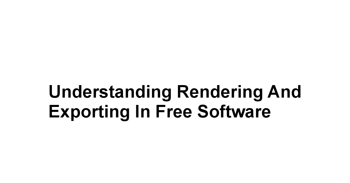 Understanding Rendering and Exporting in Free Software