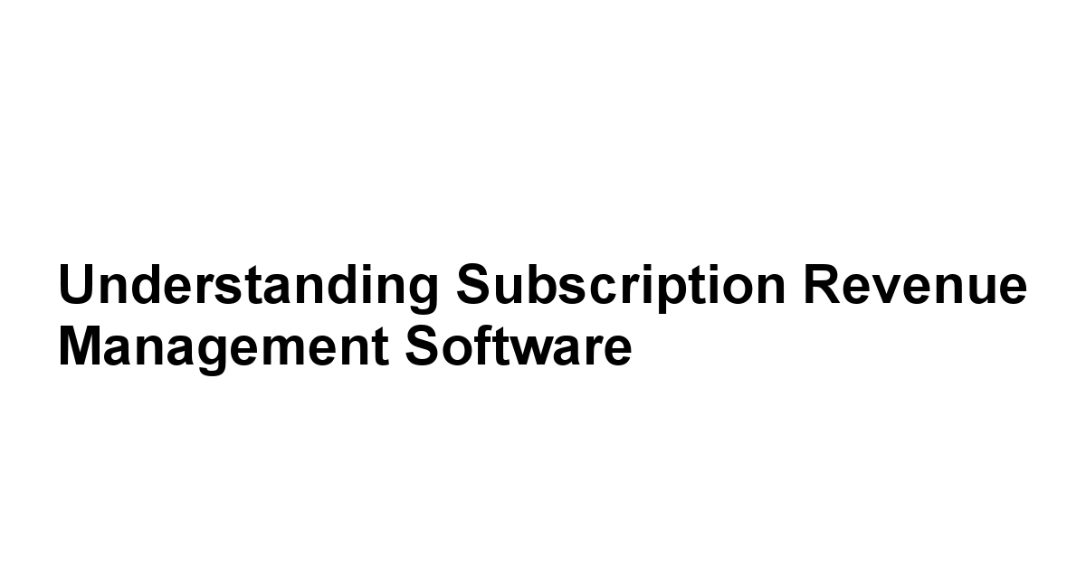 Understanding Subscription Revenue Management Software