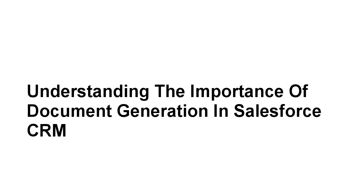Understanding the Importance of Document Generation in Salesforce CRM