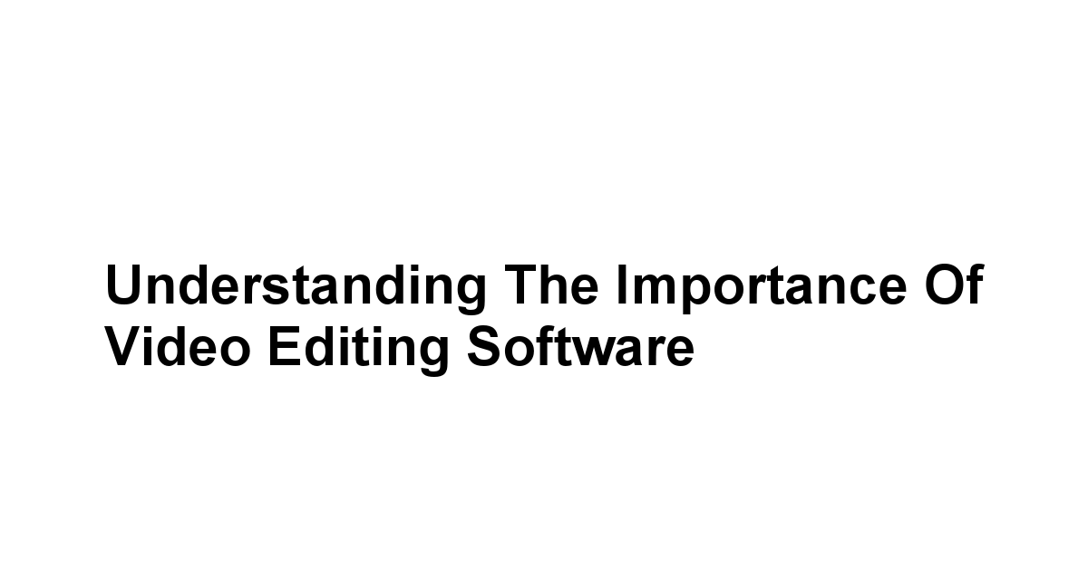 Understanding the Importance of Video Editing Software