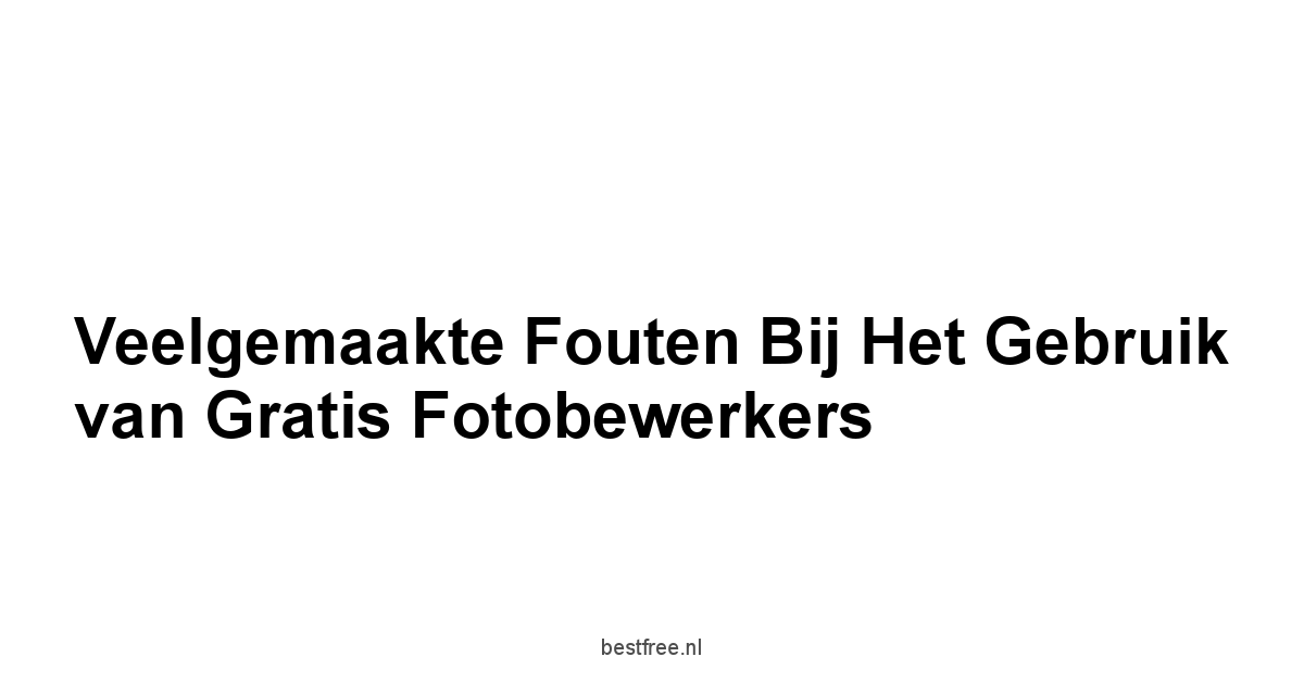 Veelgemaakte Fouten bij het Gebruik van Gratis Fotobewerkers