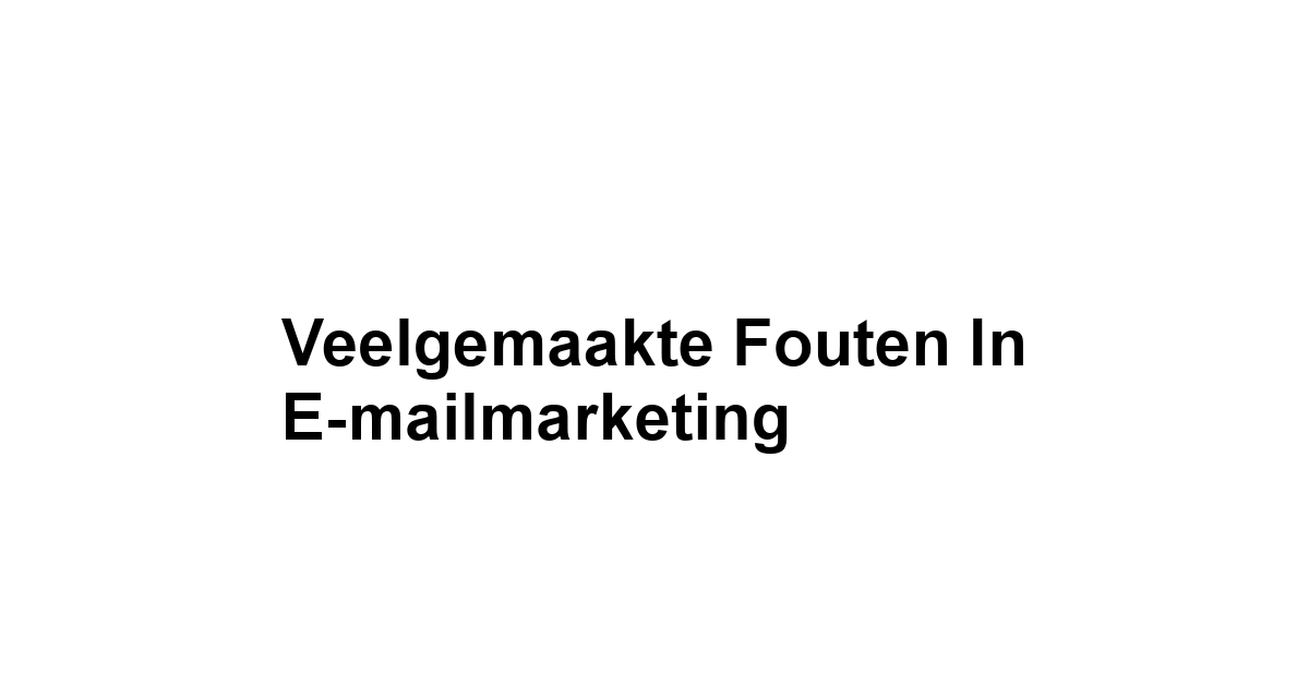 Veelgemaakte Fouten in E-mailmarketing