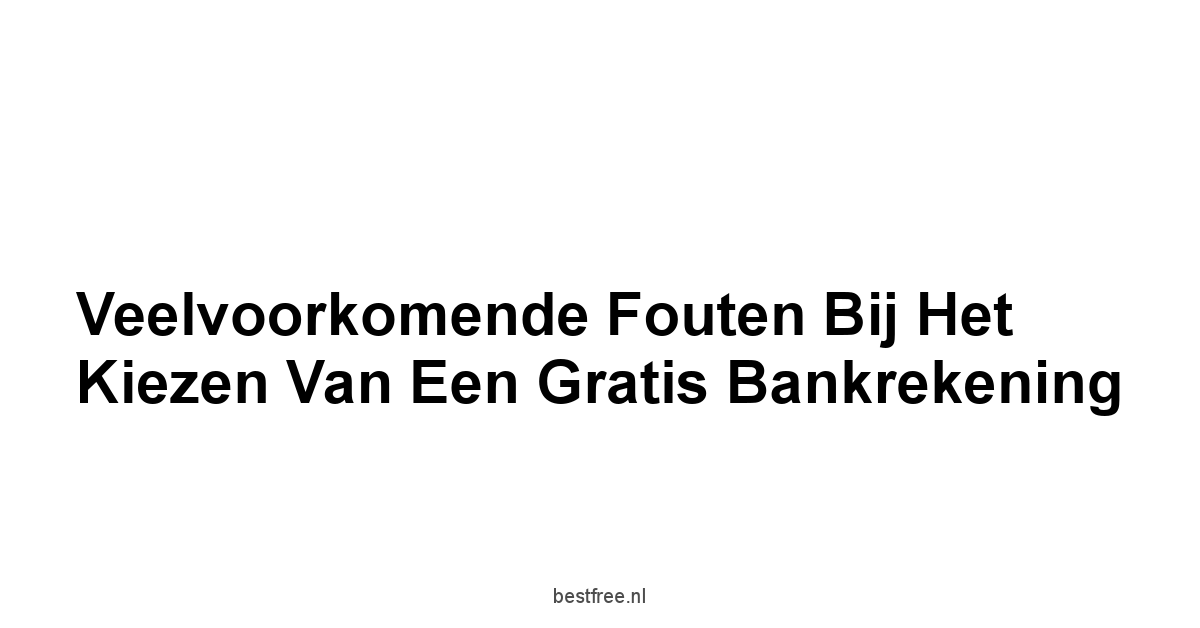 Veelvoorkomende Fouten bij het Kiezen van een Gratis Bankrekening