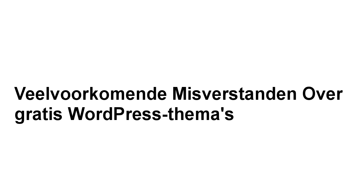 Veelvoorkomende misverstanden over gratis WordPress-thema's