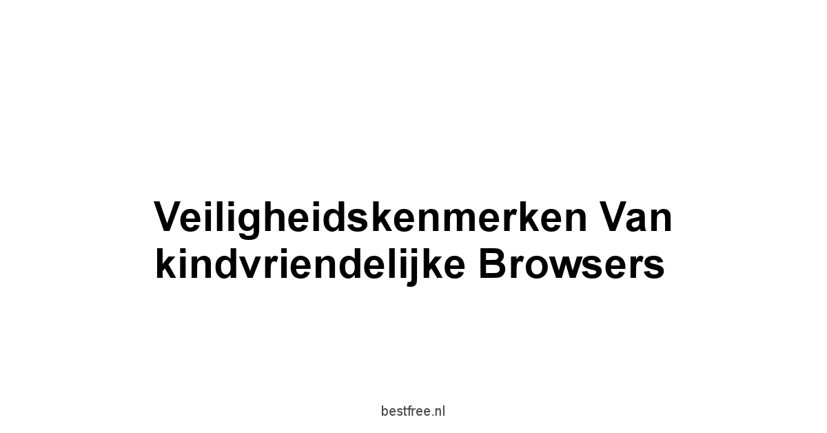 Veiligheidskenmerken van kindvriendelijke browsers