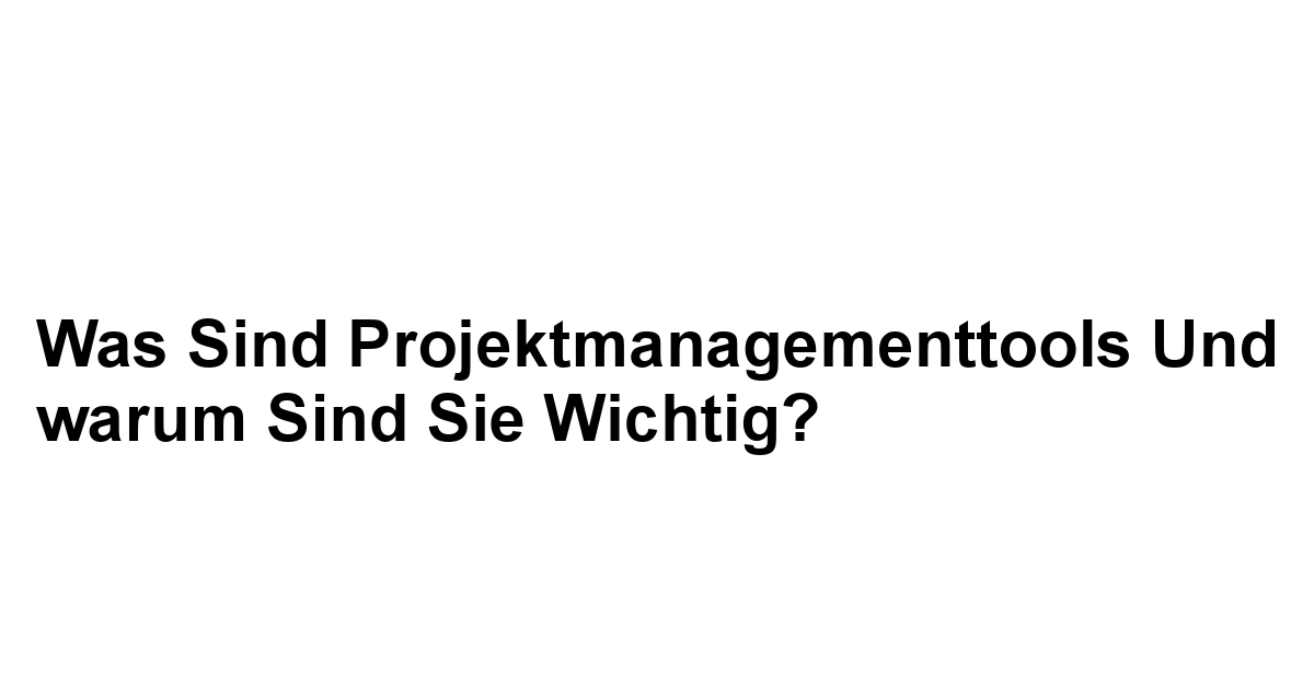 Was sind Projektmanagementtools und warum sind sie wichtig?