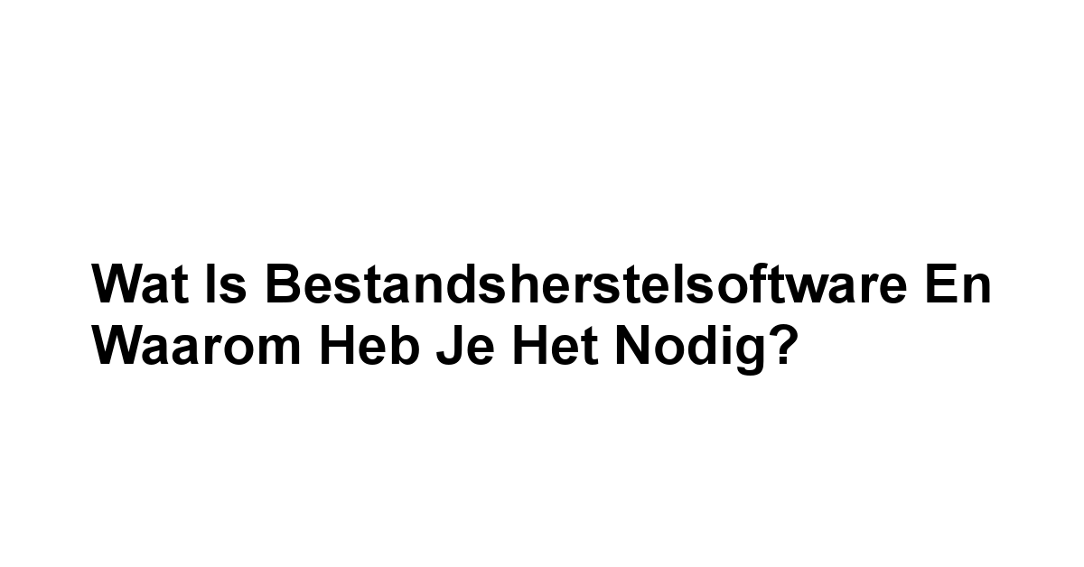 Wat is Bestandsherstelsoftware en Waarom Heb Je Het Nodig?