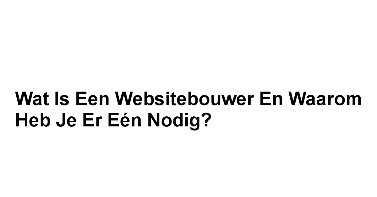 Wat is een Websitebouwer en Waarom Heb Je Er Eén Nodig?
