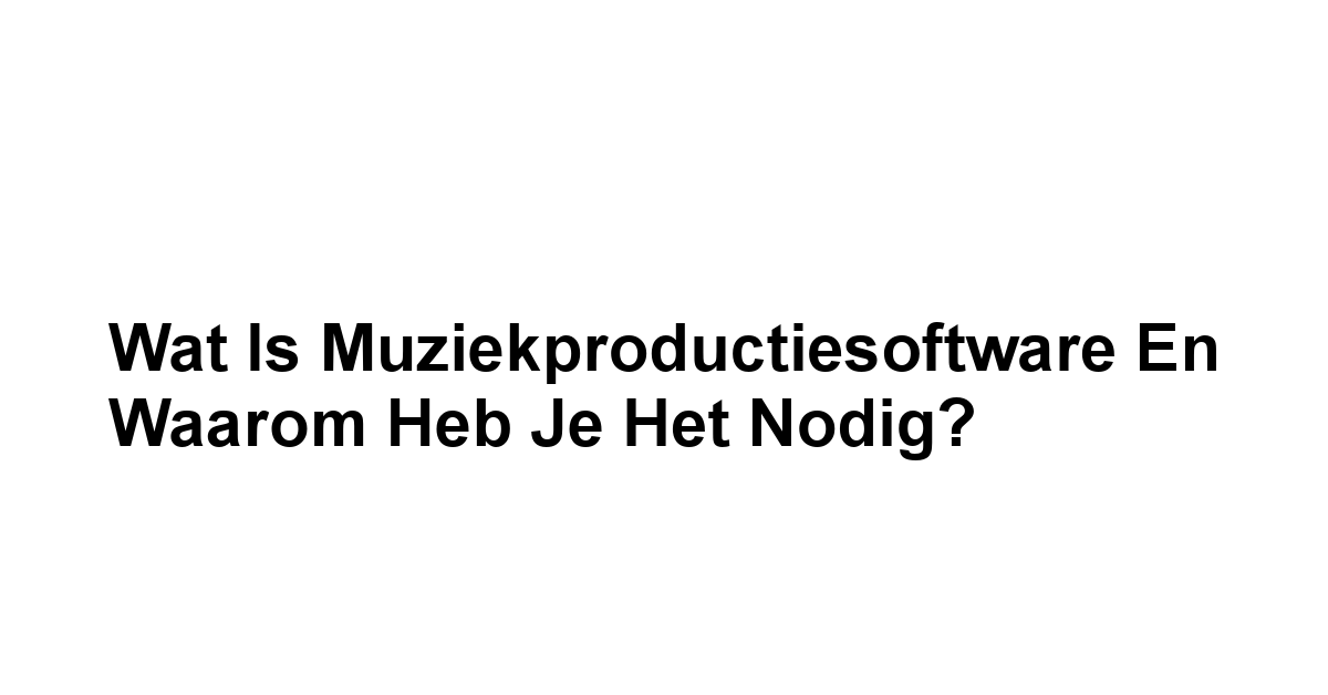Wat is Muziekproductiesoftware en Waarom Heb Je Het Nodig?