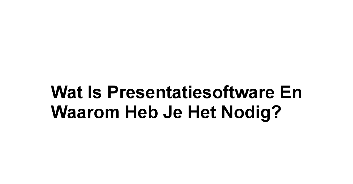 Wat is Presentatiesoftware en Waarom Heb Je Het Nodig?