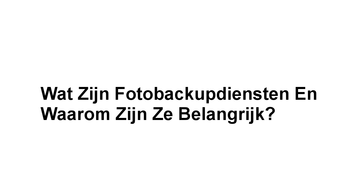 Wat zijn Fotobackupdiensten en Waarom zijn Ze Belangrijk?