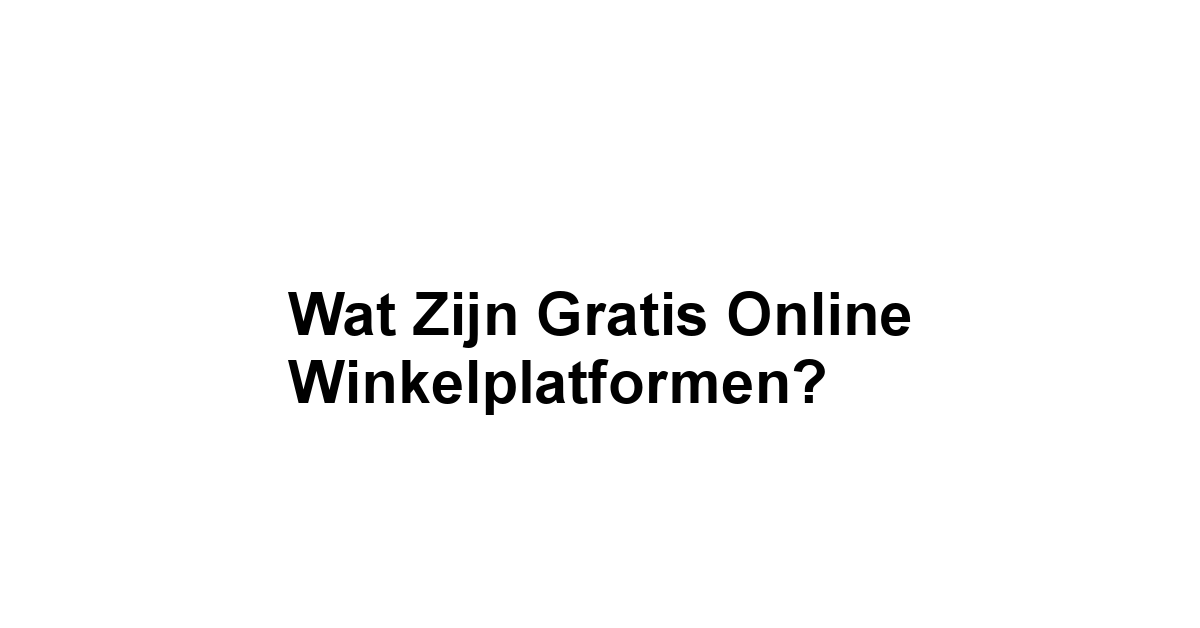 Wat zijn Gratis Online Winkelplatformen?