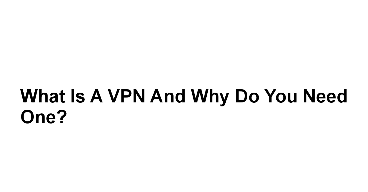 What is a VPN and Why Do You Need One?