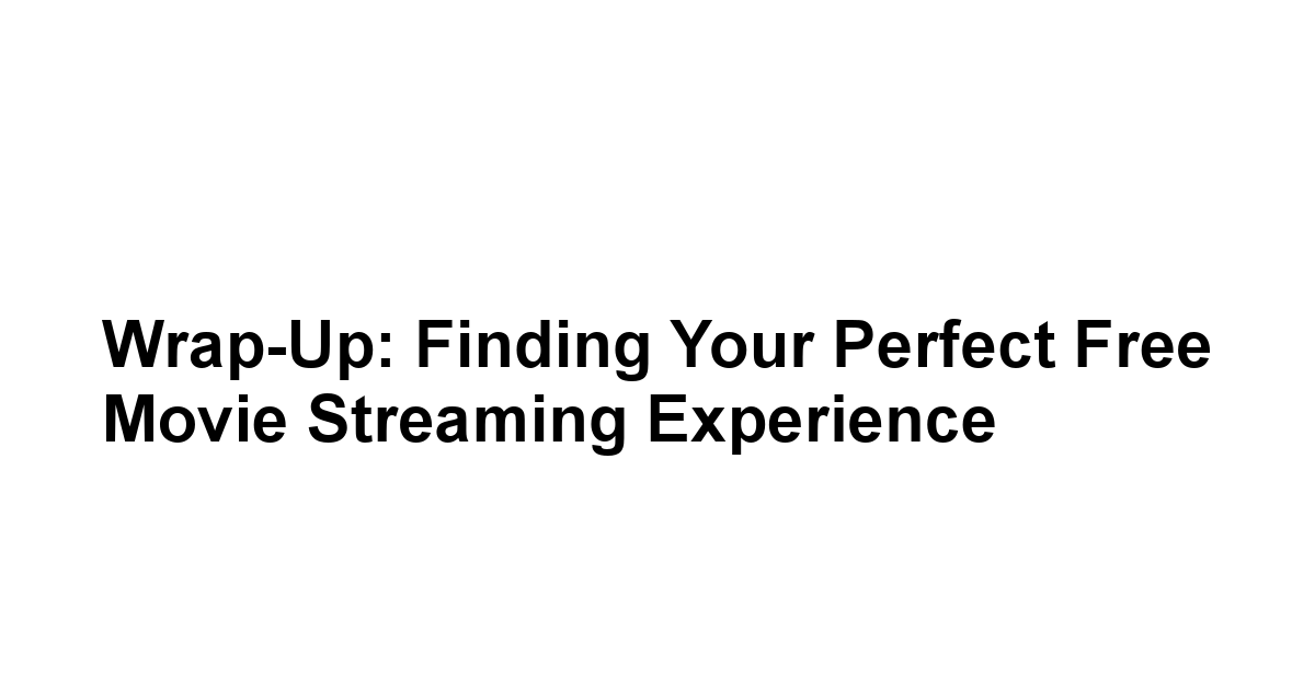 Wrap-Up: Finding Your Perfect Free Movie Streaming Experience