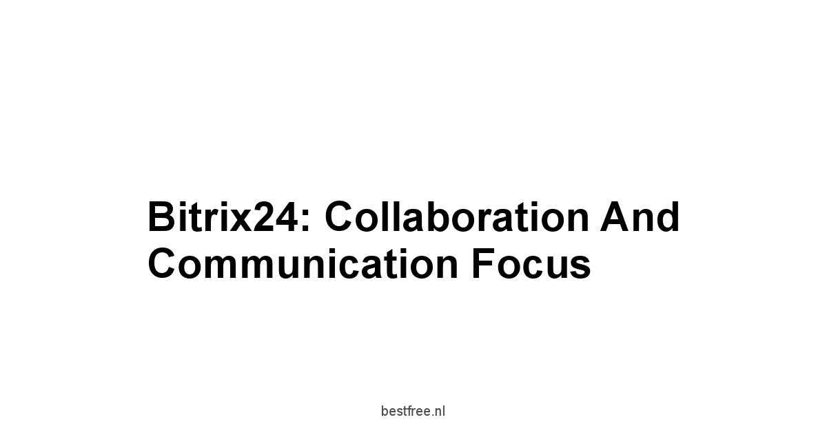 Bitrix24: Collaboration and Communication Focus