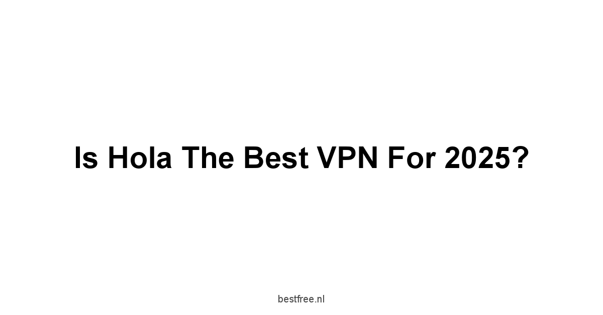 Is Hola the Best VPN for 2025?