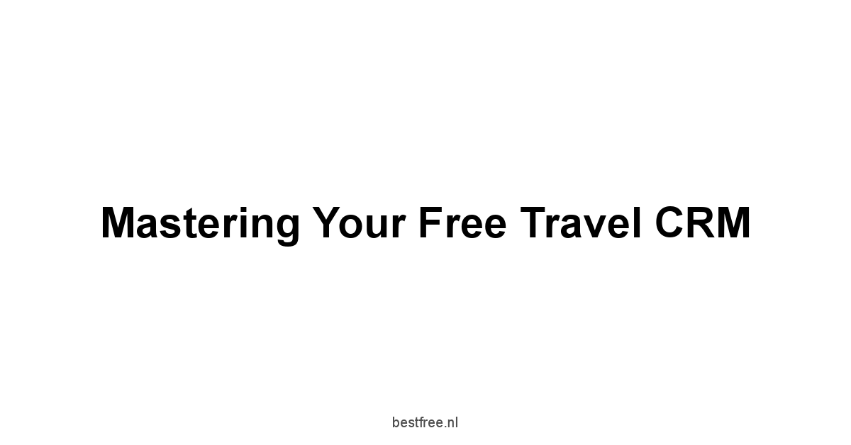 Mastering Your Free Travel CRM