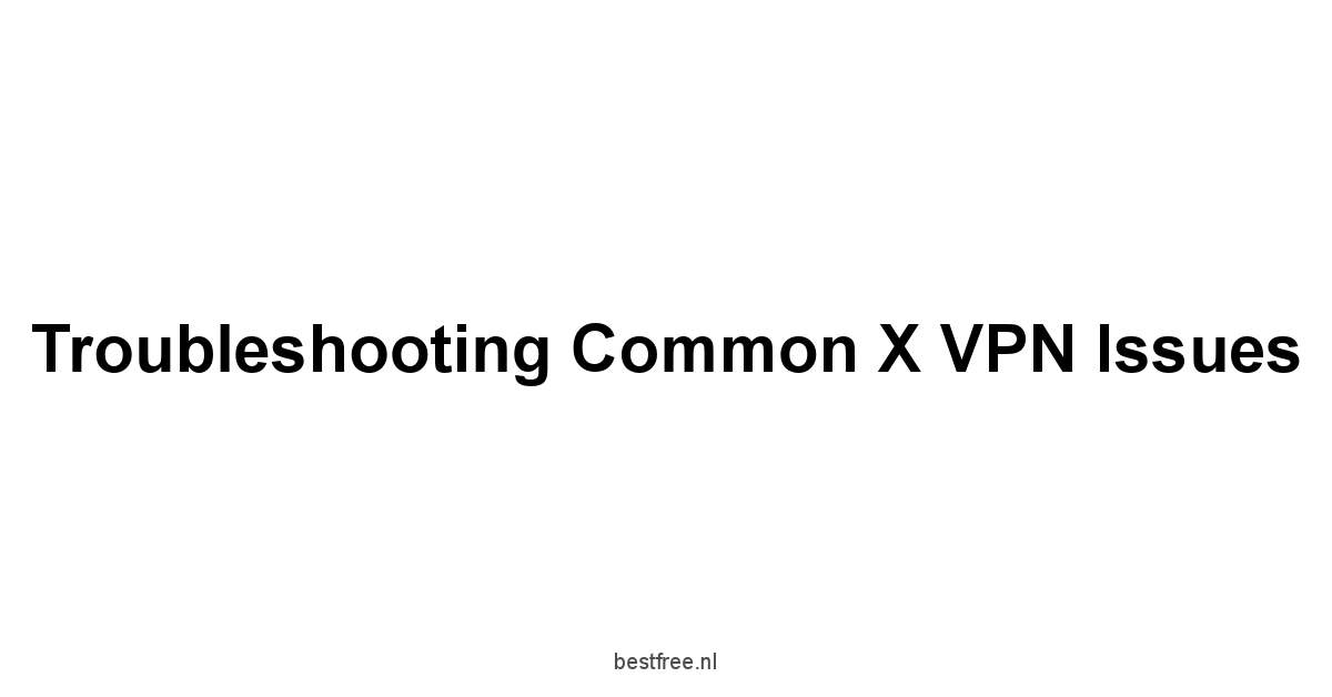 Troubleshooting Common X VPN Issues