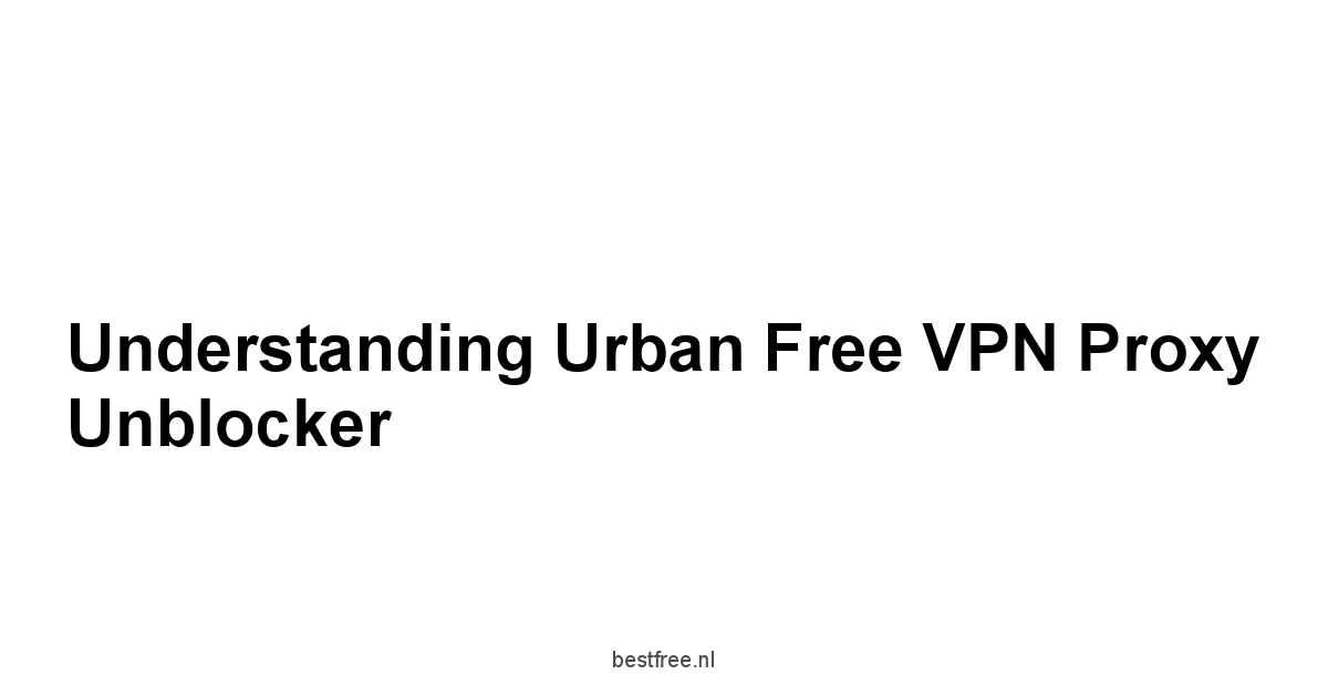 Understanding Urban Free VPN Proxy Unblocker