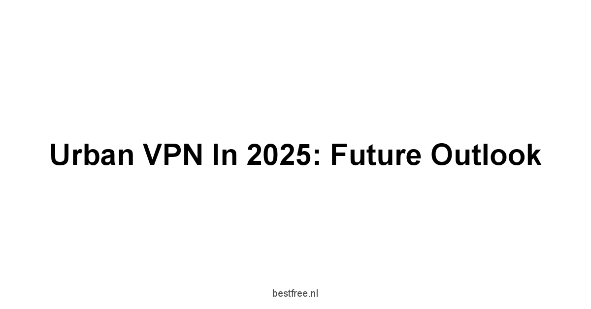 Urban VPN in 2025: Future Outlook