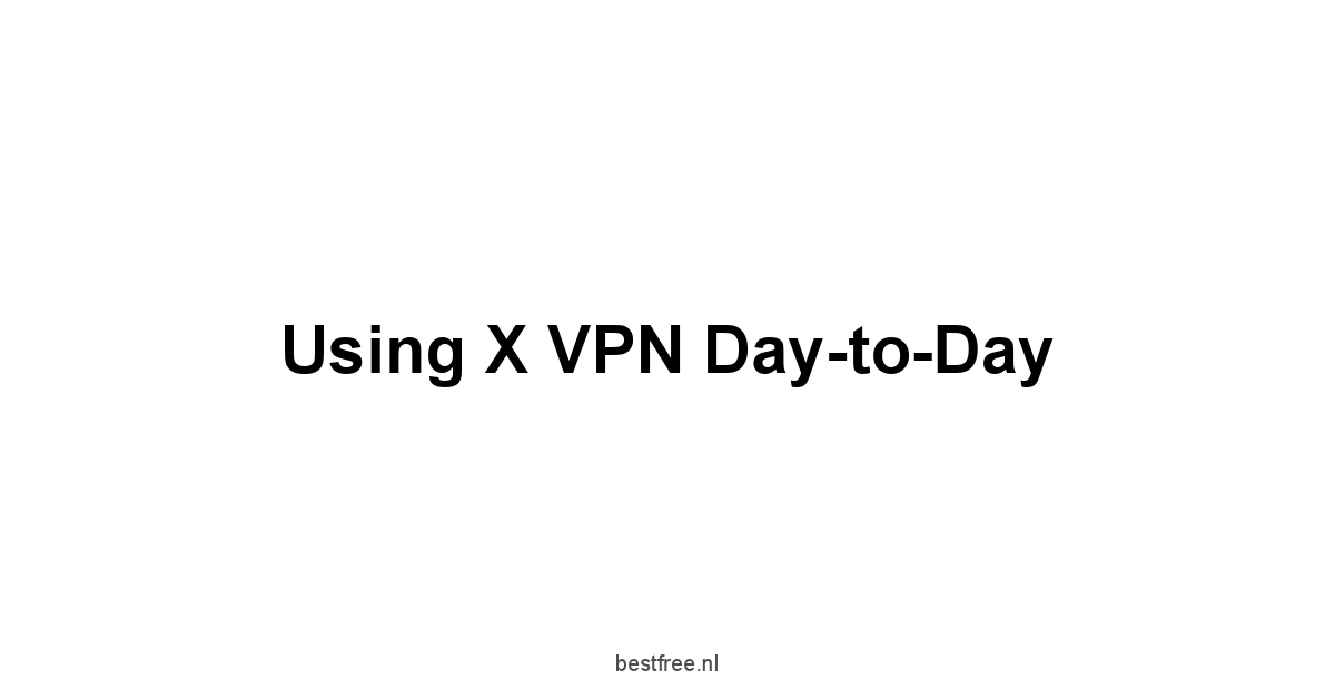 Using X VPN Day-to-Day