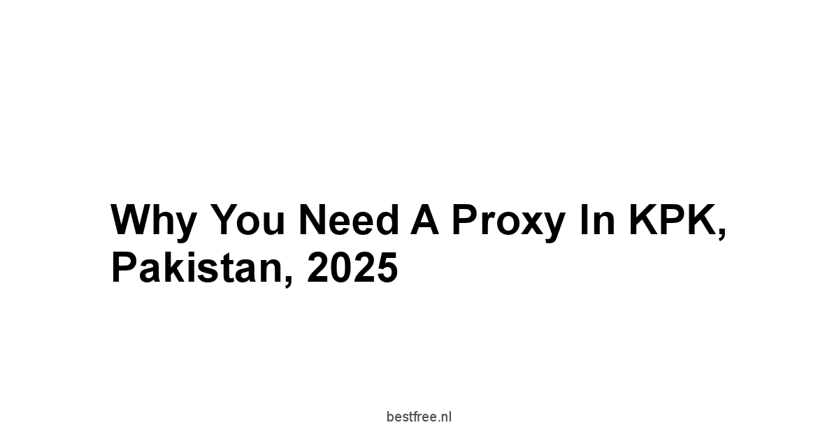 Why You Need a Proxy in KPK, Pakistan, 2025